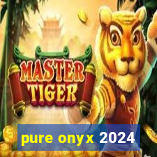 pure onyx 2024